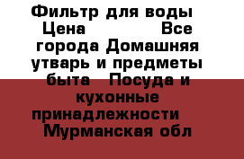 Фильтр для воды › Цена ­ 24 900 - Все города Домашняя утварь и предметы быта » Посуда и кухонные принадлежности   . Мурманская обл.